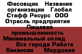 Фасовщик › Название организации ­ Глобал Стафф Ресурс, ООО › Отрасль предприятия ­ Пищевая промышленность › Минимальный оклад ­ 47 000 - Все города Работа » Вакансии   . Мордовия респ.